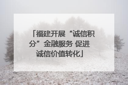福建开展“诚信积分”金融服务 促进诚信价值转化
