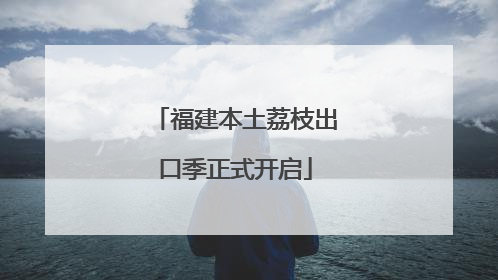 福建本土荔枝出口季正式开启