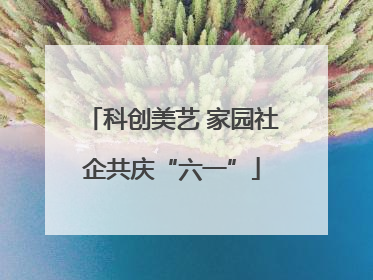 科创美艺 家园社企共庆“六一”
