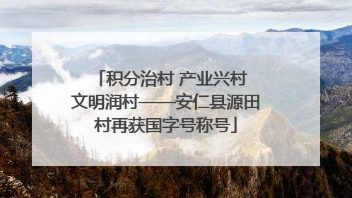 积分治村 产业兴村 文明润村——安仁县源田村再获国字号称号