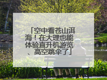 空中看苍山洱海！在大理也能体验直升机游览、高空跳伞了