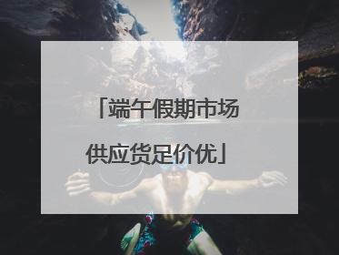 端午假期市场供应货足价优