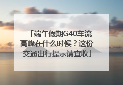 端午假期G40车流高峰在什么时候？这份交通出行提示请查收