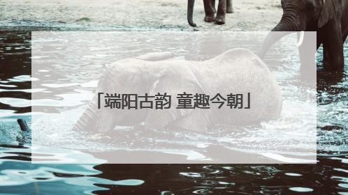 端阳古韵 童趣今朝