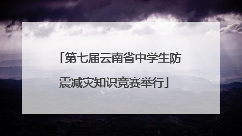 第七届云南省中学生防震减灾知识竞赛举行
