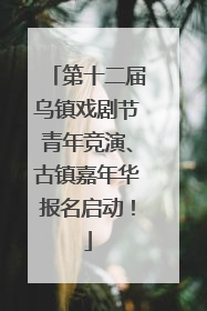 第十二届乌镇戏剧节青年竞演、古镇嘉年华报名启动！