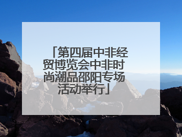 第四届中非经贸博览会中非时尚潮品邵阳专场活动举行