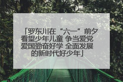 罗东川在“六一”前夕看望少年儿童 争当爱党爱国勤奋好学 全面发展的新时代好少年
