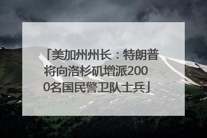 美加州州长：特朗普将向洛杉矶增派2000名国民警卫队士兵