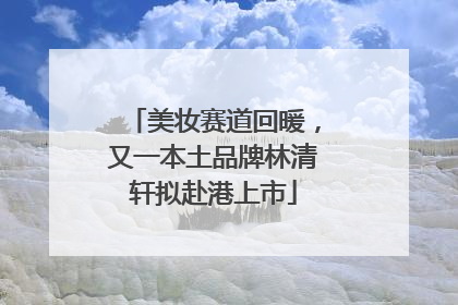 美妆赛道回暖，又一本土品牌林清轩拟赴港上市