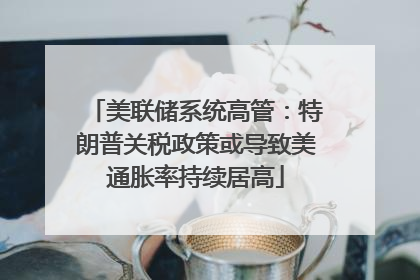 美联储系统高管：特朗普关税政策或导致美通胀率持续居高