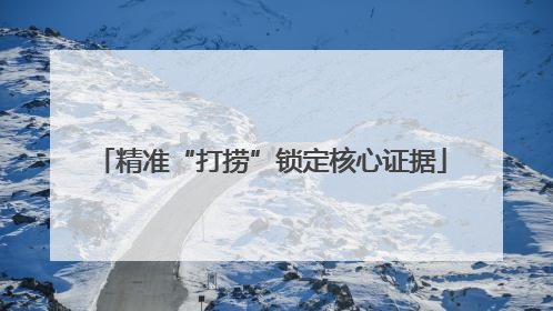 精准“打捞”锁定核心证据