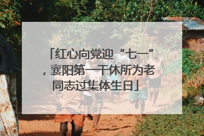 红心向党迎“七一”，襄阳第一干休所为老同志过集体生日
