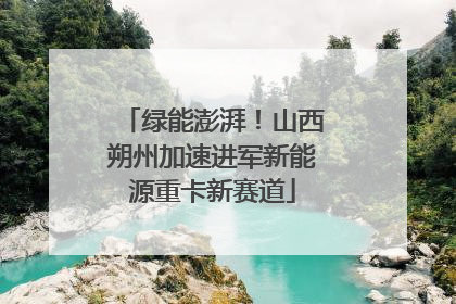 绿能澎湃！山西朔州加速进军新能源重卡新赛道