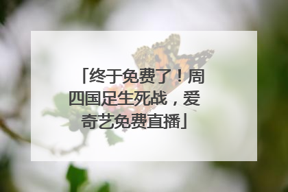 终于免费了！周四国足生死战，爱奇艺免费直播