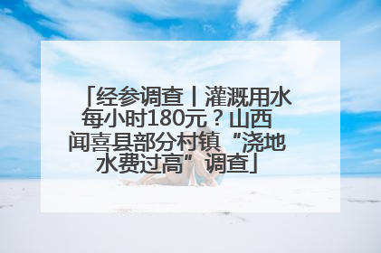 经参调查丨灌溉用水每小时180元？山西闻喜县部分村镇“浇地水费过高”调查