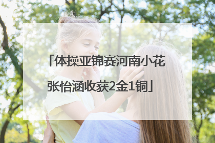体操亚锦赛河南小花张怡涵收获2金1铜