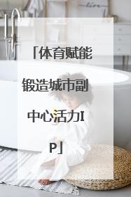 体育赋能锻造城市副中心活力IP