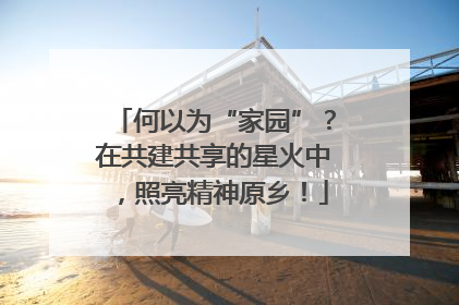 何以为“家园”？在共建共享的星火中，照亮精神原乡！