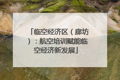 临空经济区（廊坊）：航空培训赋能临空经济新发展