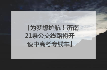 为梦想护航！济南21条公交线路将开设中高考专线车