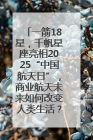 一箭18星，千帆星座亮相2025“中国航天日”，商业航天未来如何改变人类生活？｜海上生明月