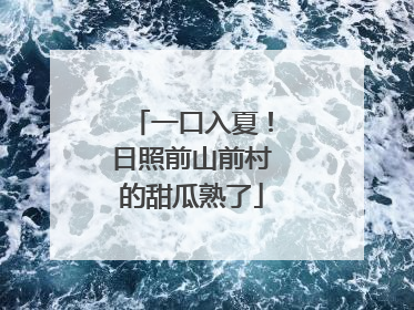 一口入夏！日照前山前村的甜瓜熟了