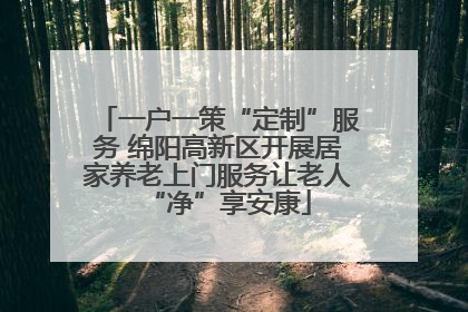 一户一策“定制”服务 绵阳高新区开展居家养老上门服务让老人“净”享安康