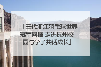 三代浙江羽毛球世界冠军同框 走进杭州校园与学子共话成长