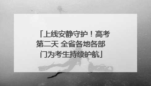 上线安静守护！高考第二天 全省各地各部门为考生持续护航