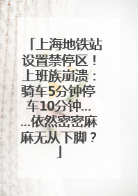 上海地铁站设置禁停区！上班族崩溃：骑车5分钟停车10分钟……依然密密麻麻无从下脚？