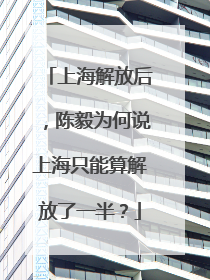 上海解放后，陈毅为何说上海只能算解放了一半？