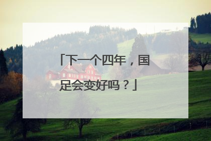 下一个四年，国足会变好吗？
