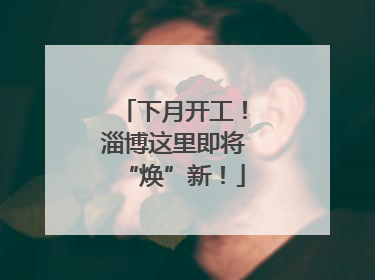 下月开工！淄博这里即将“焕”新！