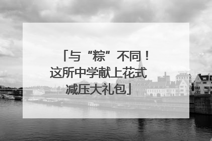 与“粽”不同！这所中学献上花式减压大礼包