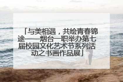 与美相遇，共绘青春锦途——烟台一职举办第七届校园文化艺术节系列活动之书画作品展
