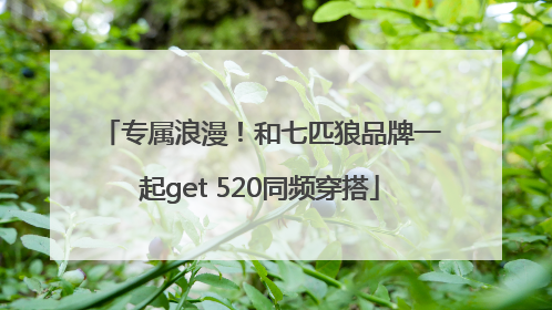 专属浪漫！和七匹狼品牌一起get 520同频穿搭
