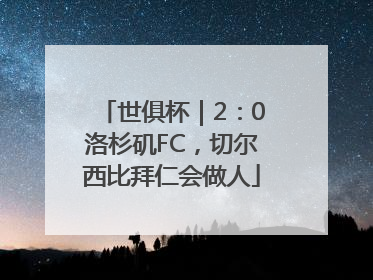 世俱杯｜2：0洛杉矶FC，切尔西比拜仁会做人