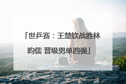 世乒赛：王楚钦战胜林昀儒 晋级男单四强