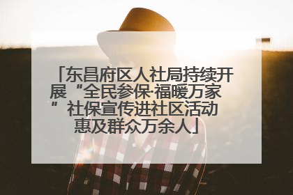 东昌府区人社局持续开展“全民参保·福暖万家”社保宣传进社区活动 惠及群众万余人