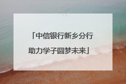 中信银行新乡分行助力学子圆梦未来