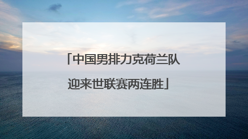 中国男排力克荷兰队 迎来世联赛两连胜