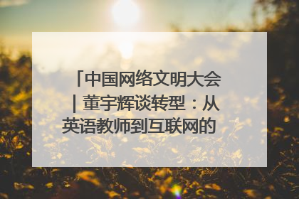 中国网络文明大会｜董宇辉谈转型：从英语教师到互联网的“秦腔”之路
