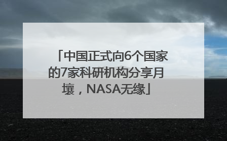 中国正式向6个国家的7家科研机构分享月壤，NASA无缘