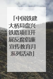 中国铁建大桥局盘兴铁路项目开展反腐倡廉宣传教育月系列活动