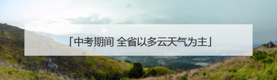 中考期间 全省以多云天气为主