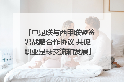 中足联与西甲联盟签署战略合作协议 共促职业足球交流和发展