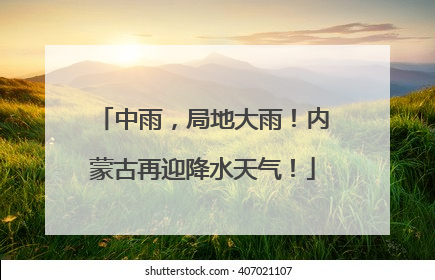 中雨，局地大雨！内蒙古再迎降水天气！