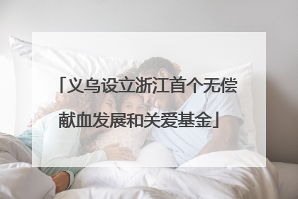 义乌设立浙江首个无偿献血发展和关爱基金