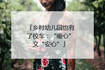 乡村幼儿园也有了校车：“暖心”又“安心”